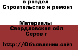  в раздел : Строительство и ремонт » Материалы . Свердловская обл.,Серов г.